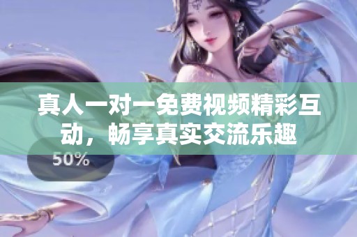 真人一对一免费视频精彩互动，畅享真实交流乐趣
