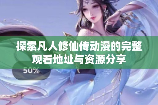 探索凡人修仙传动漫的完整观看地址与资源分享