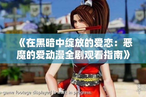 《在黑暗中绽放的爱恋：恶魔的爱动漫全剧观看指南》