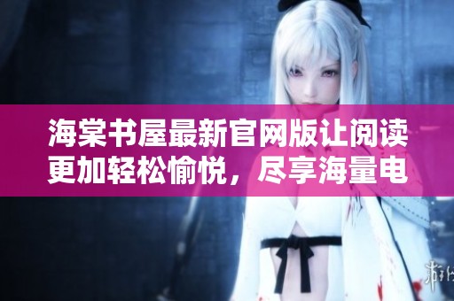 海棠书屋最新官网版让阅读更加轻松愉悦，尽享海量电子书籍