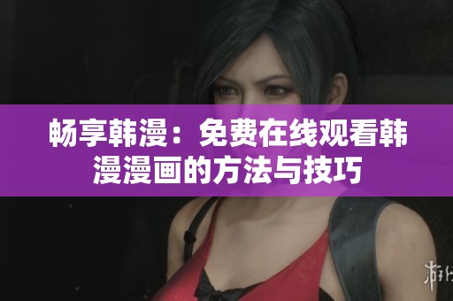 畅享韩漫：免费在线观看韩漫漫画的方法与技巧