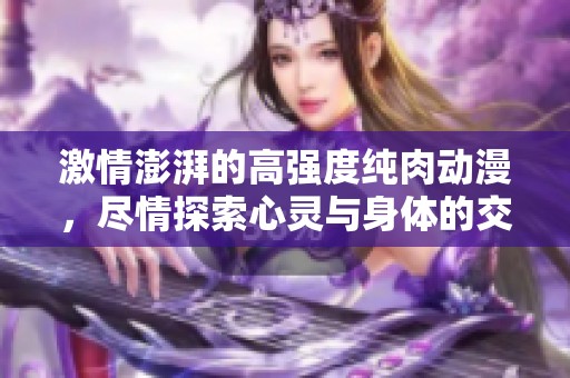 激情澎湃的高强度纯肉动漫，尽情探索心灵与身体的交融