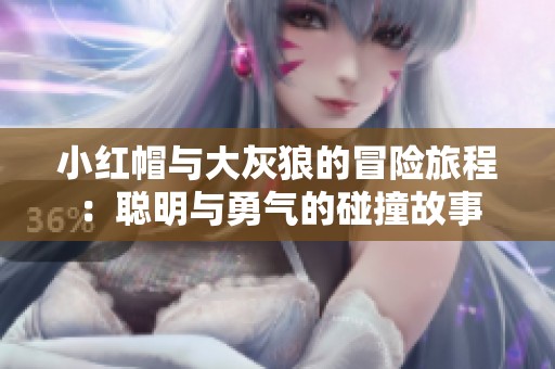 小红帽与大灰狼的冒险旅程：聪明与勇气的碰撞故事