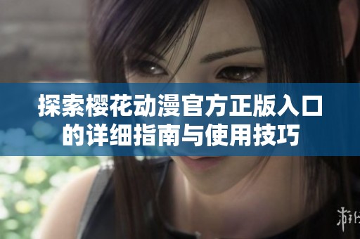 探索樱花动漫官方正版入口的详细指南与使用技巧