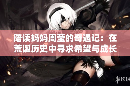 陪读妈妈周莹的奇遇记：在荒诞历史中寻求希望与成长