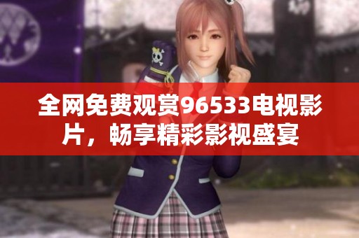 全网免费观赏96533电视影片，畅享精彩影视盛宴