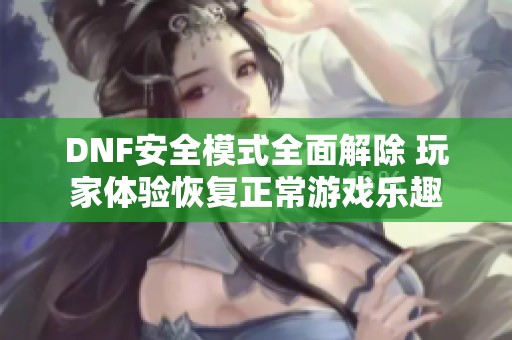 DNF安全模式全面解除 玩家体验恢复正常游戏乐趣