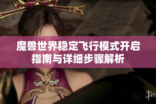 魔兽世界稳定飞行模式开启指南与详细步骤解析