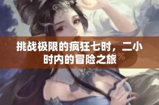 挑战极限的疯狂七时，二小时内的冒险之旅