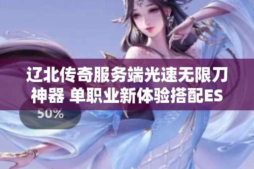 辽北传奇服务端光速无限刀神器 单职业新体验搭配ESP插件