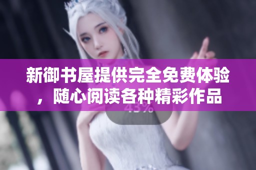 新御书屋提供完全免费体验，随心阅读各种精彩作品