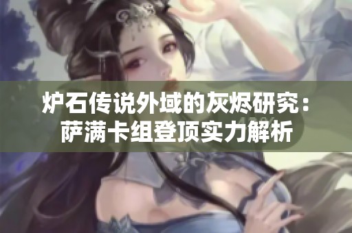 炉石传说外域的灰烬研究：萨满卡组登顶实力解析