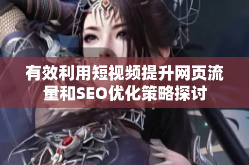 有效利用短视频提升网页流量和SEO优化策略探讨