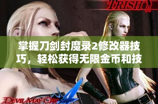 掌握刀剑封魔录2修改器技巧，轻松获得无限金币和技能点的方法