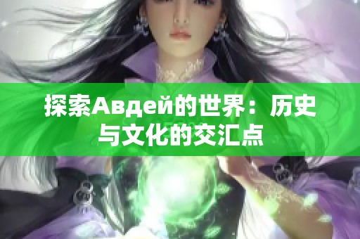 探索Авдей的世界：历史与文化的交汇点