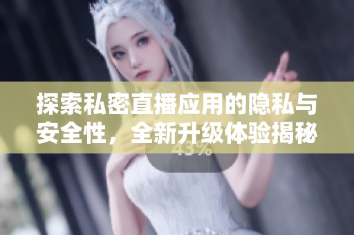 探索私密直播应用的隐私与安全性，全新升级体验揭秘