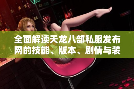 全面解读天龙八部私服发布网的技能、版本、剧情与装备信息