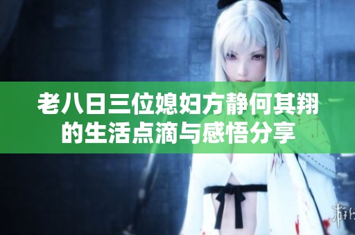 老八日三位媳妇方静何其翔的生活点滴与感悟分享