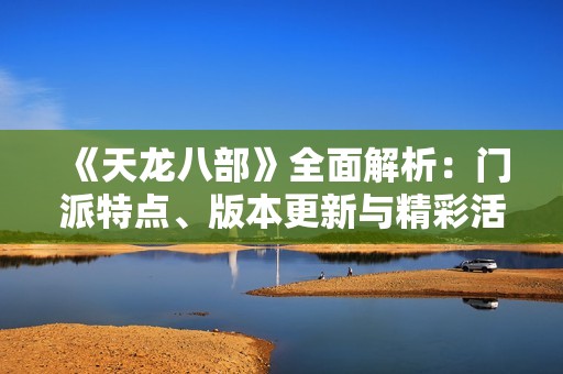 《天龙八部》全面解析：门派特点、版本更新与精彩活动一览