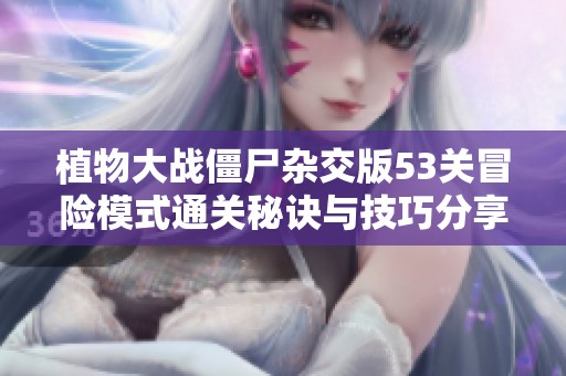 植物大战僵尸杂交版53关冒险模式通关秘诀与技巧分享