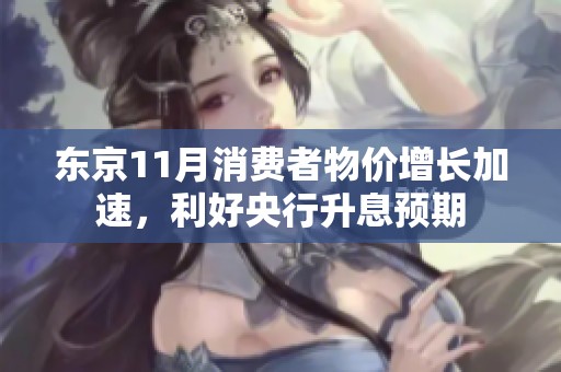 东京11月消费者物价增长加速，利好央行升息预期