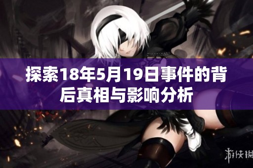 探索18年5月19日事件的背后真相与影响分析
