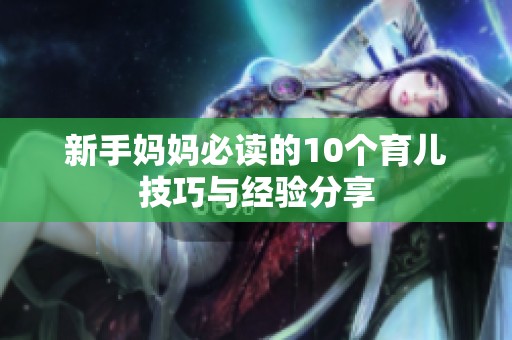 新手妈妈必读的10个育儿技巧与经验分享