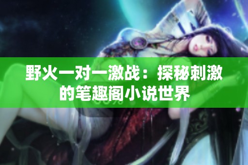 野火一对一激战：探秘刺激的笔趣阁小说世界
