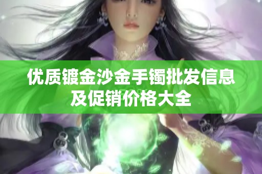 优质镀金沙金手镯批发信息及促销价格大全