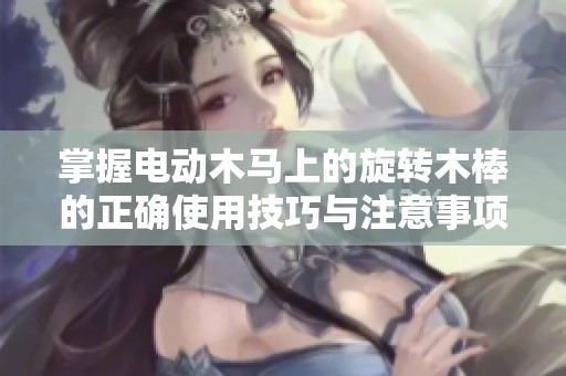 掌握电动木马上的旋转木棒的正确使用技巧与注意事项