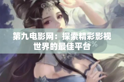 第九电影网：探索精彩影视世界的最佳平台