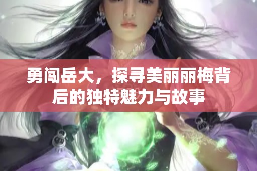 勇闯岳大，探寻美丽丽梅背后的独特魅力与故事