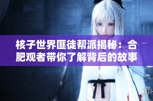 核子世界匪徒帮派揭秘：合肥观者带你了解背后的故事