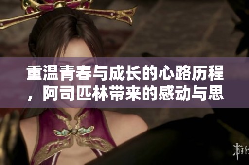 重温青春与成长的心路历程，阿司匹林带来的感动与思考
