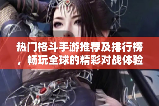 热门格斗手游推荐及排行榜，畅玩全球的精彩对战体验
