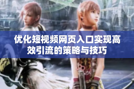 优化短视频网页入口实现高效引流的策略与技巧