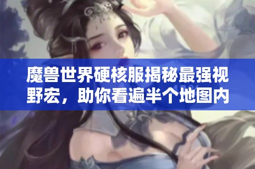 魔兽世界硬核服揭秘最强视野宏，助你看遍半个地图内的野怪动向