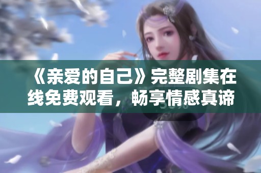 《亲爱的自己》完整剧集在线免费观看，畅享情感真谛！