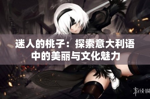 迷人的桃子：探索意大利语中的美丽与文化魅力