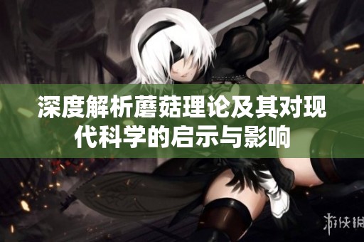 深度解析蘑菇理论及其对现代科学的启示与影响
