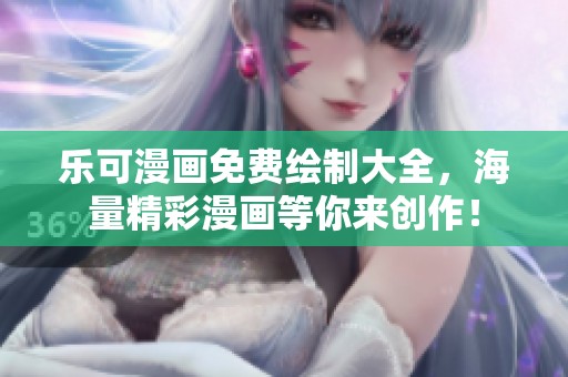乐可漫画免费绘制大全，海量精彩漫画等你来创作！