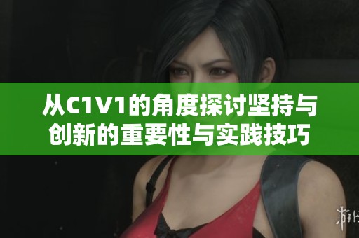 从C1V1的角度探讨坚持与创新的重要性与实践技巧