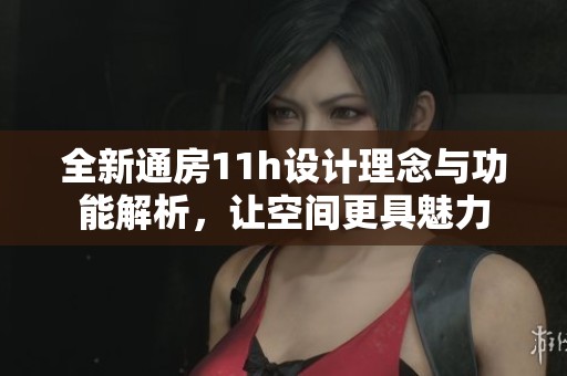 全新通房11h设计理念与功能解析，让空间更具魅力