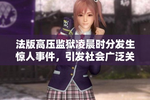 法版高压监狱凌晨时分发生惊人事件，引发社会广泛关注