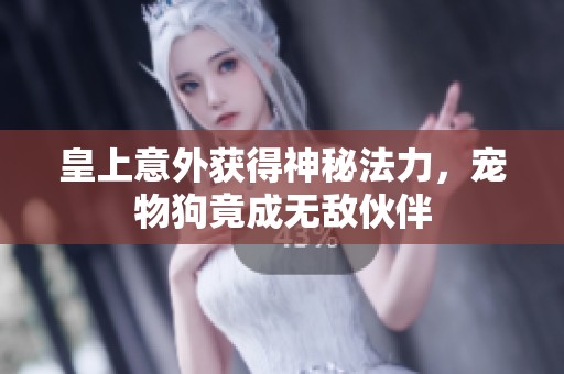 皇上意外获得神秘法力，宠物狗竟成无敌伙伴