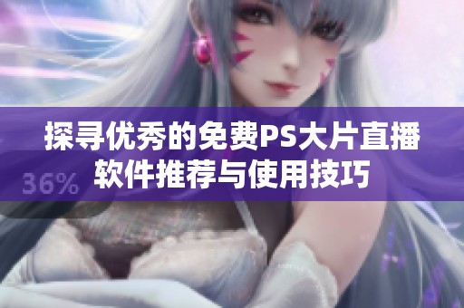 探寻优秀的免费PS大片直播软件推荐与使用技巧