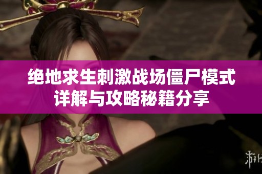 绝地求生刺激战场僵尸模式详解与攻略秘籍分享