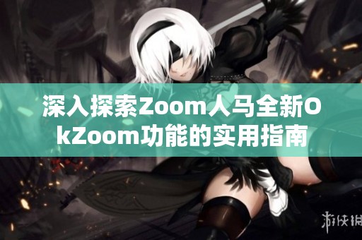 深入探索Zoom人马全新OkZoom功能的实用指南