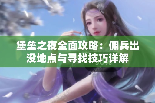 堡垒之夜全面攻略：佣兵出没地点与寻找技巧详解