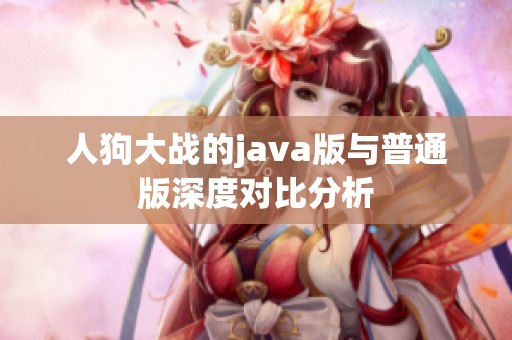 人狗大战的java版与普通版深度对比分析